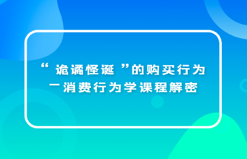 “詭譎怪誕”的購(gòu)買行為—消費(fèi)行為學(xué)課程解密...